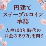 円建てステーブルコイン承認 ― 人生100年時代の「お金のあり方」を問う